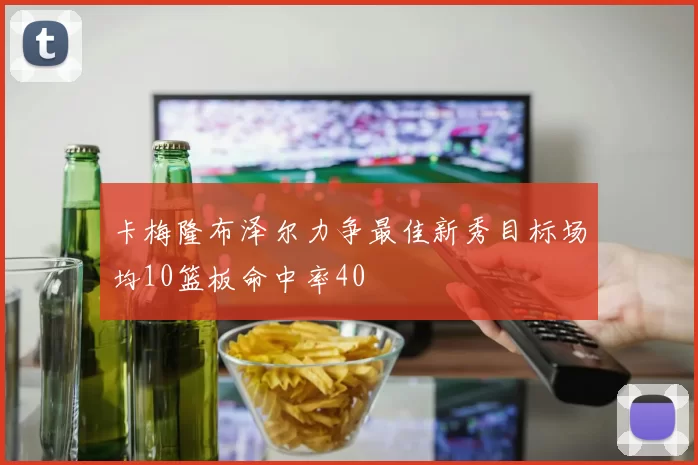 卡梅隆布泽尔力争最佳新秀目标场均10篮板命中率40