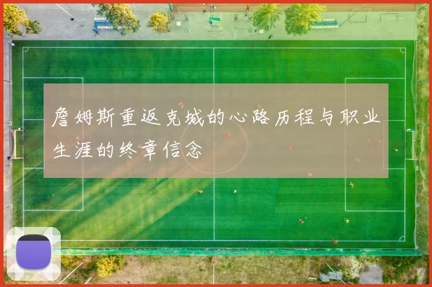 詹姆斯重返克城的心路历程与职业生涯的终章信念